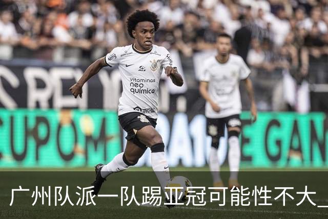 广州队派一队踢亚冠可能性不大 由集团最终定夺